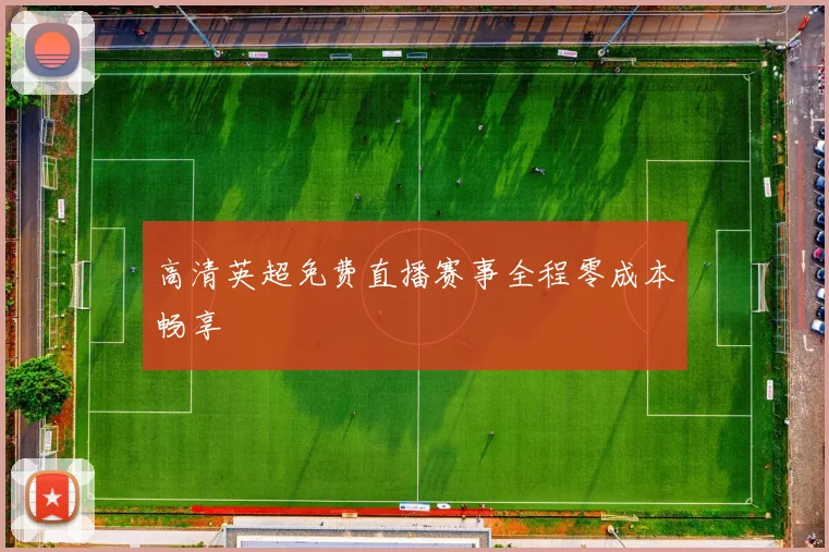 高清英超免费直播赛事全程零成本畅享