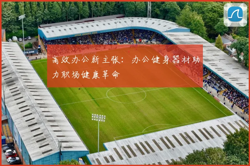 高效办公新主张:办公健身器材助力职场健康革命