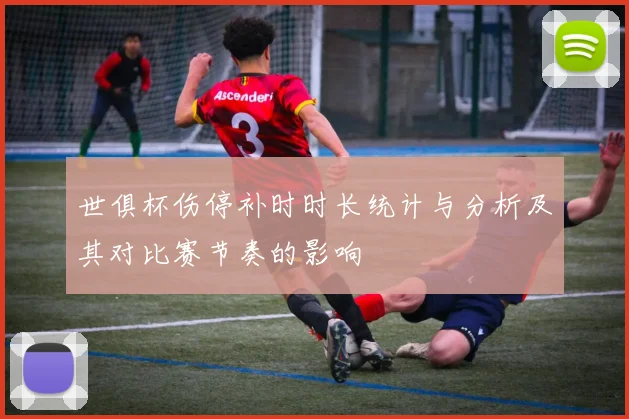 世俱杯伤停补时时长统计与分析及其对比赛节奏的影响