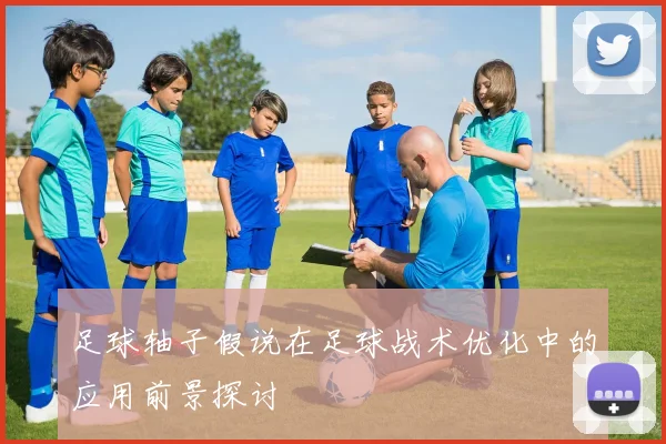 足球轴子假说在足球战术优化中的应用前景探讨