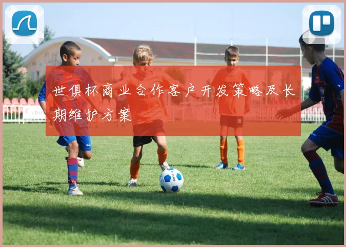 世俱杯商业合作客户开发策略及长期维护方案