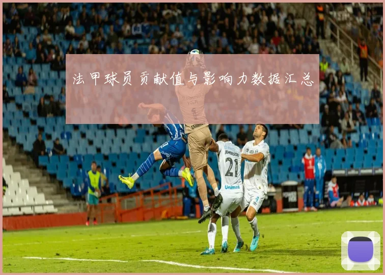 法甲球员贡献值与影响力数据汇总