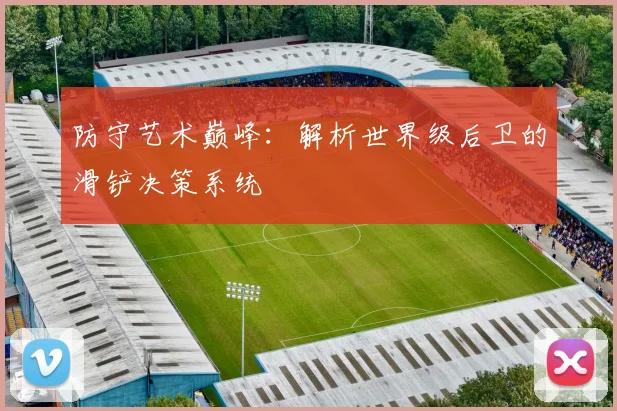 防守艺术巅峰：解析世界级后卫的滑铲决策系统